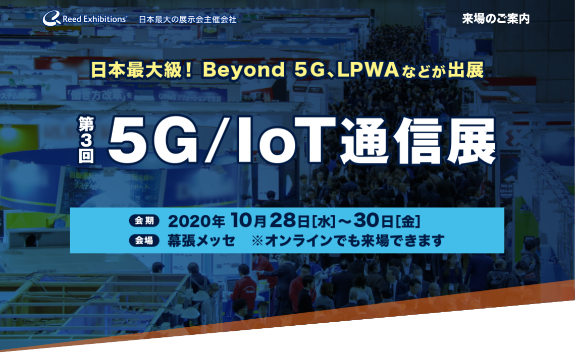 日本最大級！ Beyond ５Ｇ、LPWA などが出展　第3回 5G／IoT通信展　会期：2020年10月28日[水]~30日[金]　会場：幕張メッセ　※オンラインでも来場できます